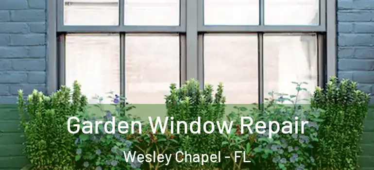Garden Window Repair Wesley Chapel - FL